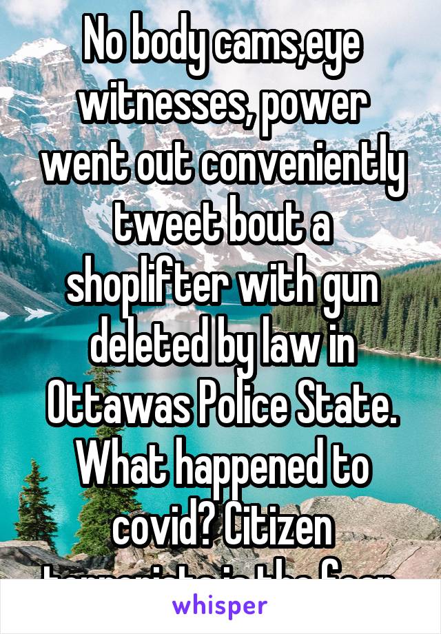 No body cams,eye witnesses, power went out conveniently tweet bout a shoplifter with gun deleted by law in Ottawas Police State. What happened to covid? Citizen terrorists is the fear.