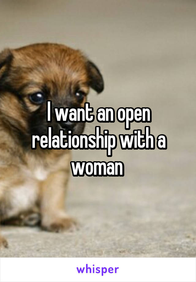 I want an open relationship with a woman 