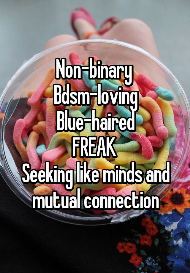 Non-binary 
Bdsm-loving
Blue-haired
FREAK 
Seeking like minds and mutual connection