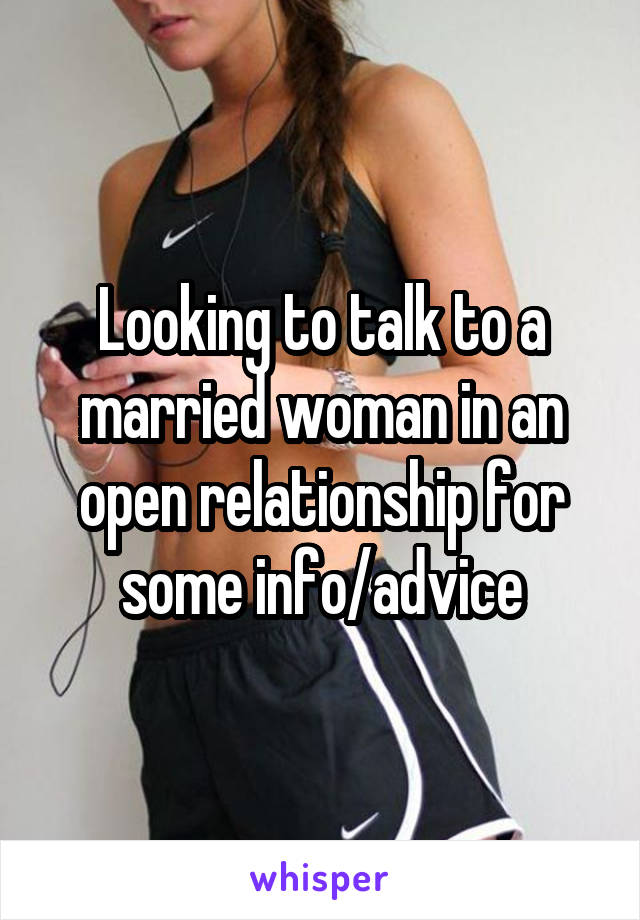 Looking to talk to a married woman in an open relationship for some info/advice