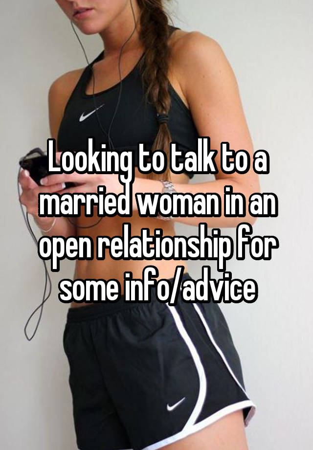 Looking to talk to a married woman in an open relationship for some info/advice