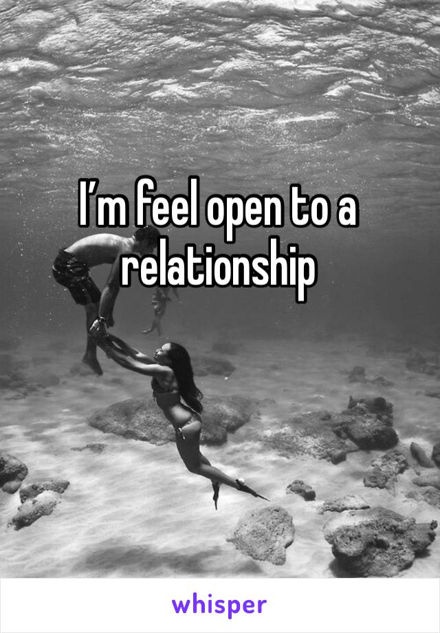 I’m feel open to a relationship 