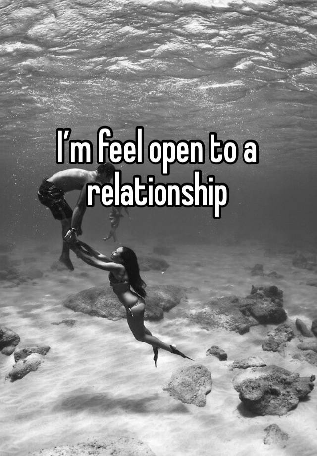 I’m feel open to a relationship 