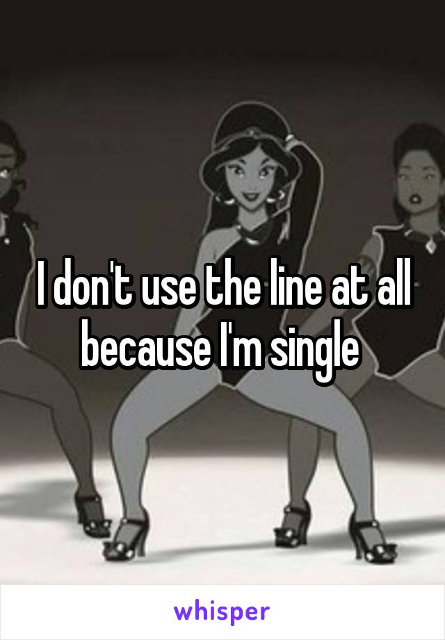 I don't use the line at all because I'm single 