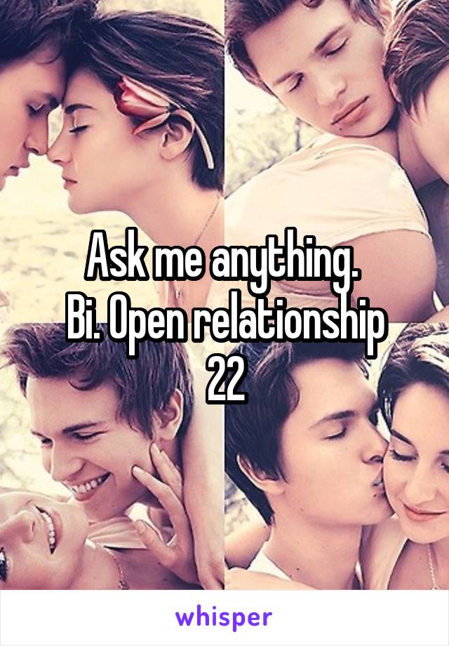 Ask me anything. 
Bi. Open relationship
22