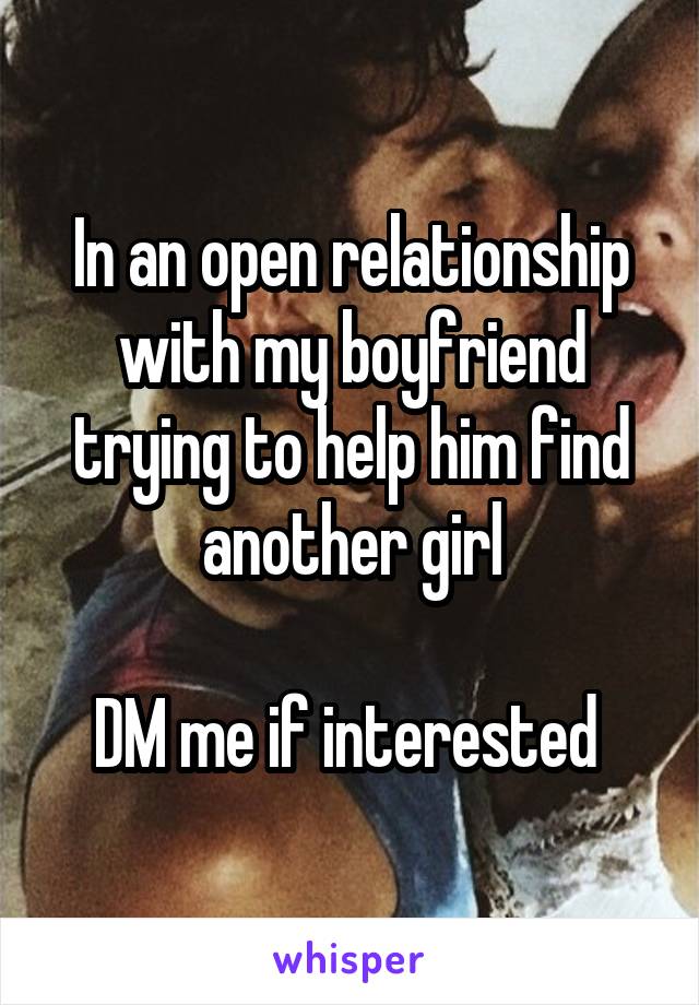 In an open relationship with my boyfriend trying to help him find another girl

DM me if interested 