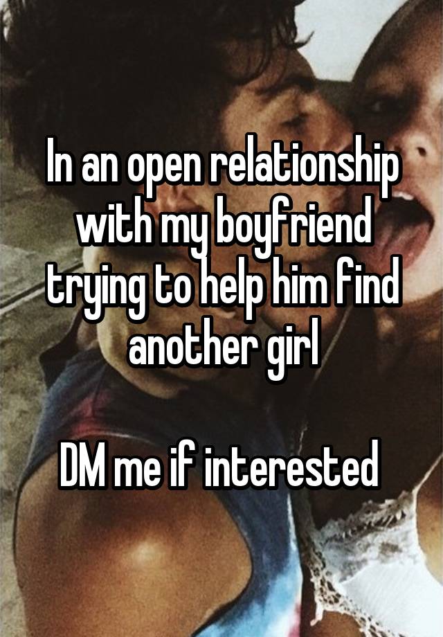 In an open relationship with my boyfriend trying to help him find another girl

DM me if interested 