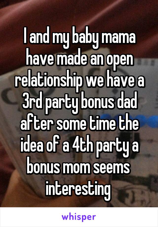 I and my baby mama have made an open relationship we have a 3rd party bonus dad after some time the idea of a 4th party a bonus mom seems  interesting 