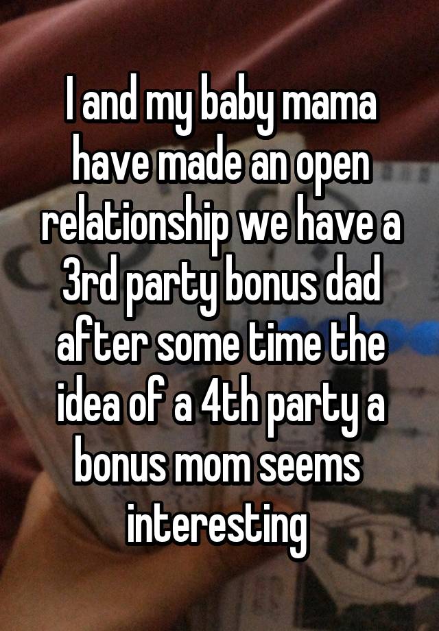 I and my baby mama have made an open relationship we have a 3rd party bonus dad after some time the idea of a 4th party a bonus mom seems  interesting 