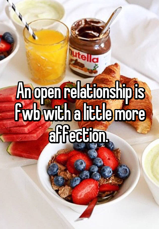 An open relationship is fwb with a little more affection. 