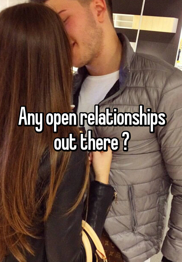 Any open relationships out there ?