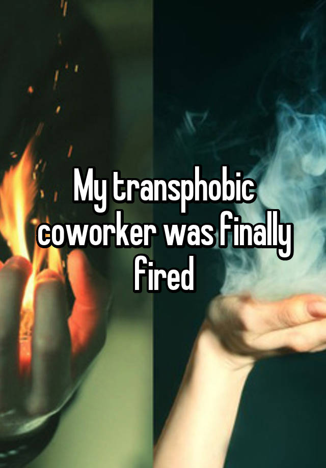 My transphobic coworker was finally fired