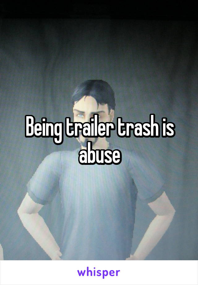Being trailer trash is abuse