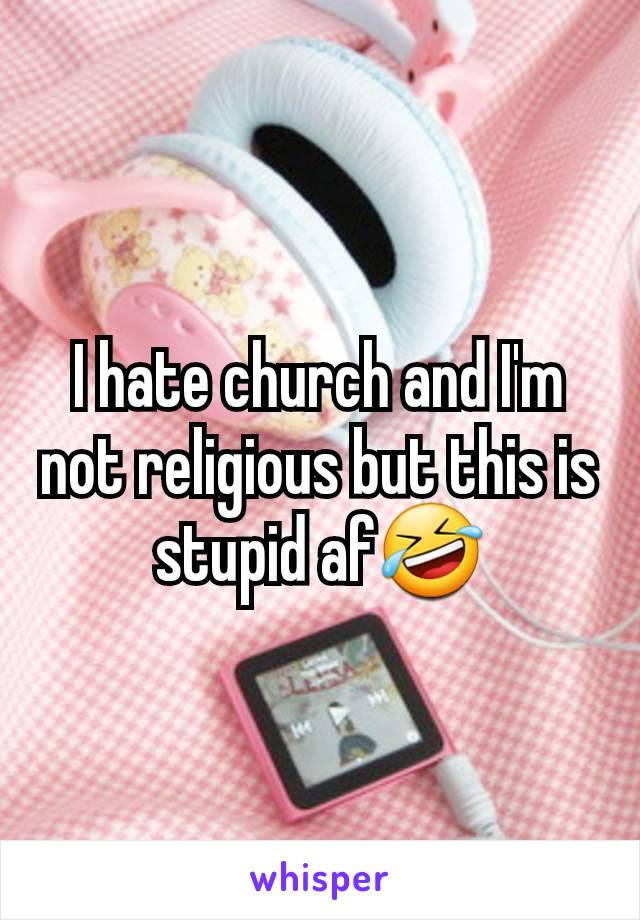 I hate church and I'm not religious but this is stupid af🤣