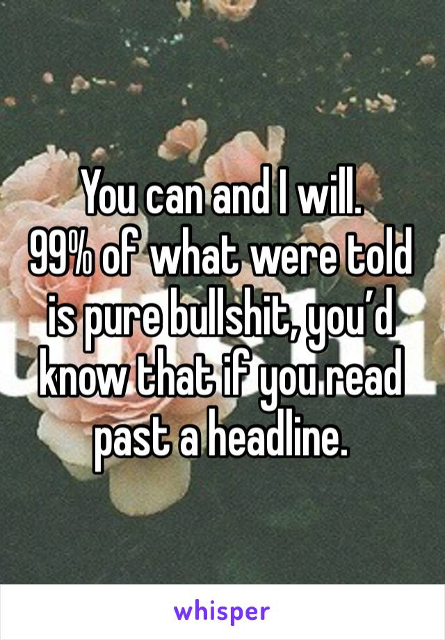 You can and I will. 
99% of what were told is pure bullshit, you’d know that if you read past a headline. 