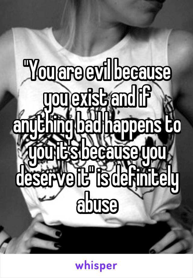 "You are evil because you exist and if anything bad happens to you it's because you deserve it" is definitely abuse