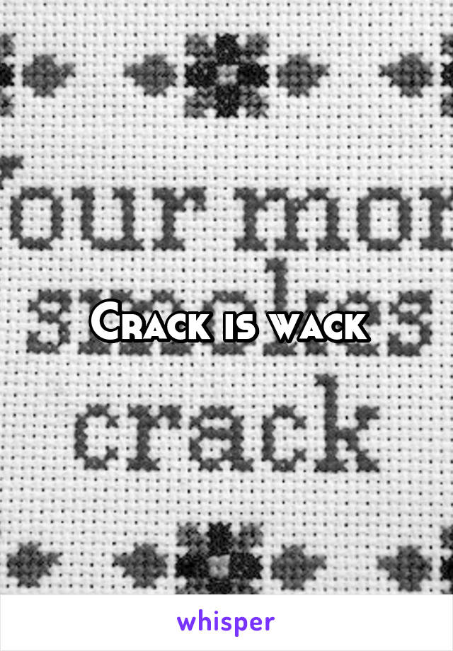 Crack is wack