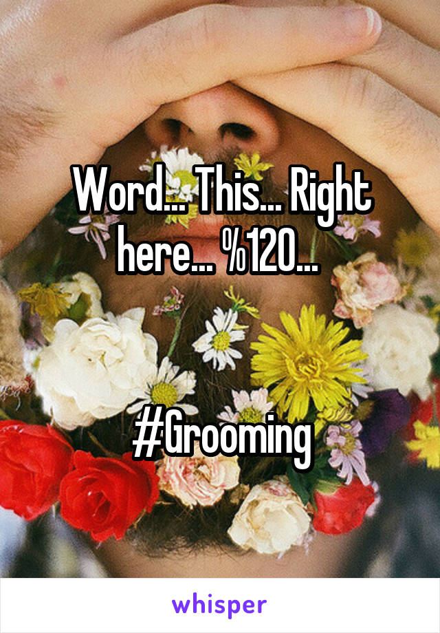 Word... This... Right here... %120... 


#Grooming