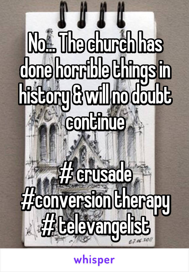 No... The church has done horrible things in history & will no doubt continue

# crusade #conversion therapy
# televangelist