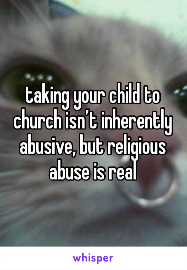 taking your child to church isn’t inherently abusive, but religious abuse is real