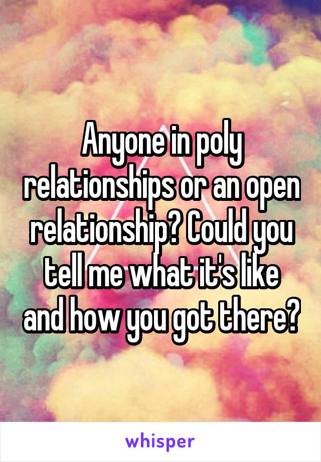 Anyone in poly relationships or an open relationship? Could you tell me what it's like and how you got there?