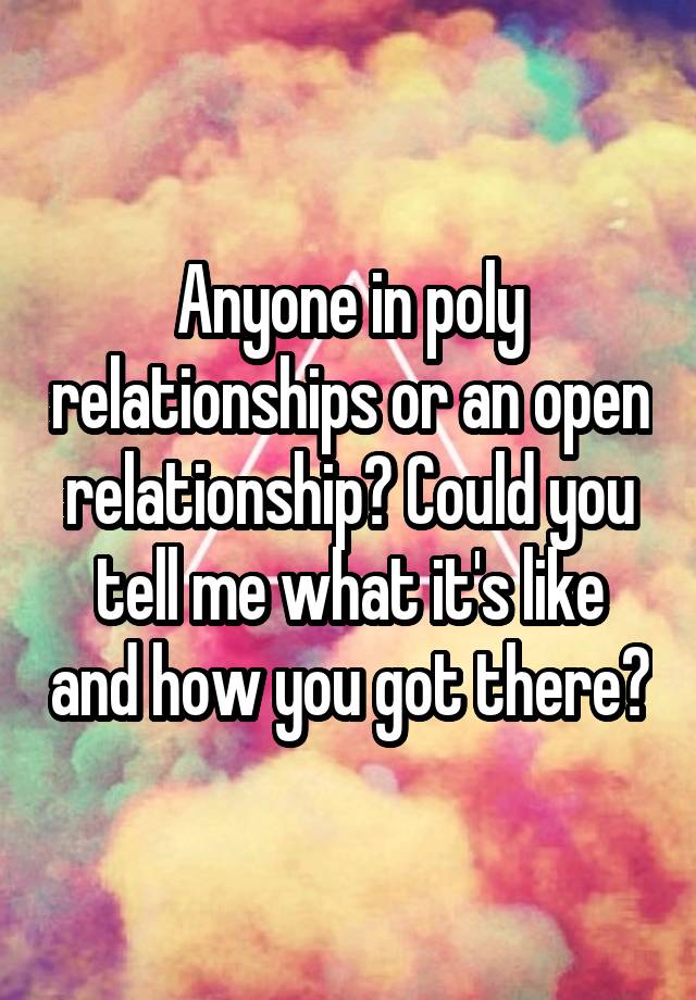 Anyone in poly relationships or an open relationship? Could you tell me what it's like and how you got there?