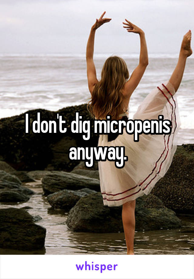 I don't dig micropenis anyway.