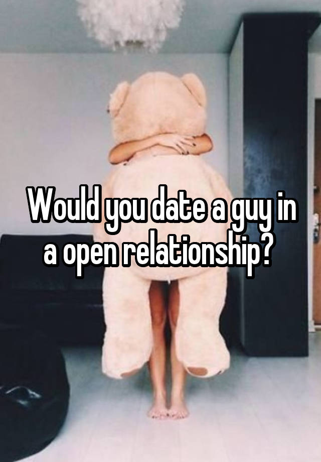 Would you date a guy in a open relationship? 