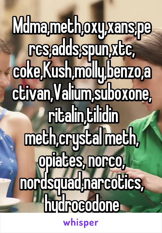 Mdma,meth,oxy,xans,percs,adds,spun,xtc, coke,Kush,molly,benzo,activan,Valium,suboxone,  ritalin,tilidin meth,crystal meth, opiates, norco, nordsquad,narcotics, hydrocodone