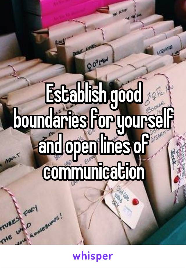 Establish good boundaries for yourself and open lines of communication