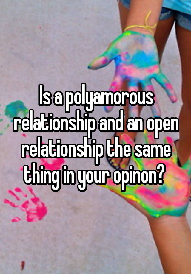 Is a polyamorous relationship and an open relationship the same thing in your opinon? 