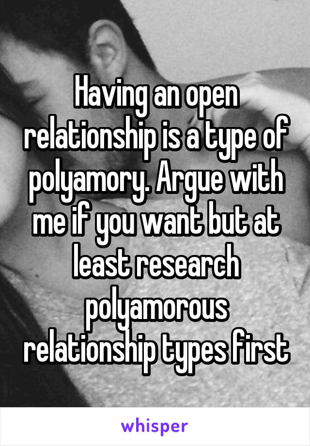 Having an open relationship is a type of polyamory. Argue with me if you want but at least research polyamorous relationship types first