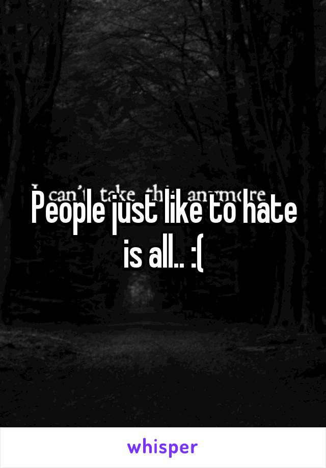 People just like to hate is all.. :(