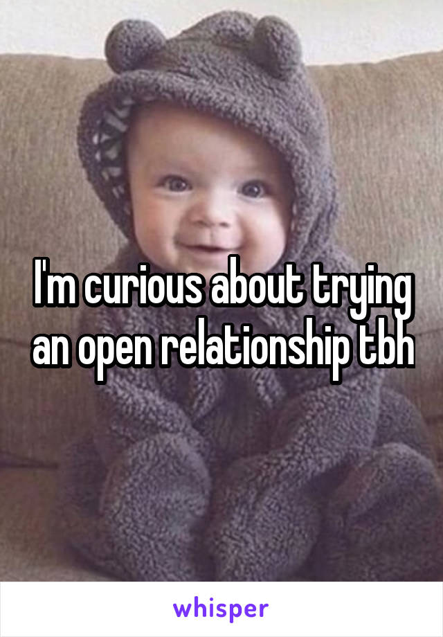 I'm curious about trying an open relationship tbh