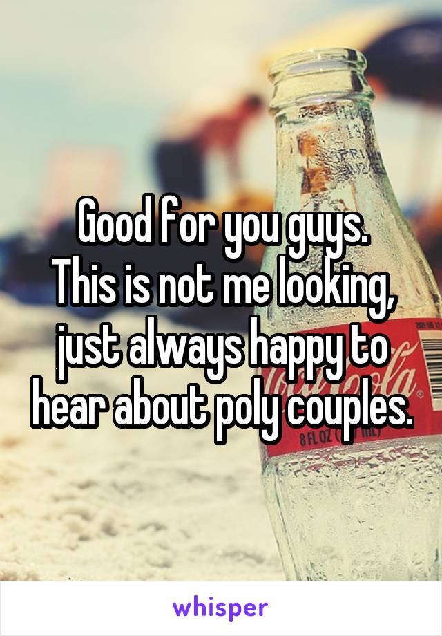 Good for you guys.
This is not me looking, just always happy to hear about poly couples.