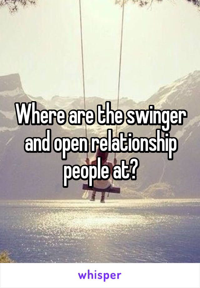 Where are the swinger and open relationship people at?