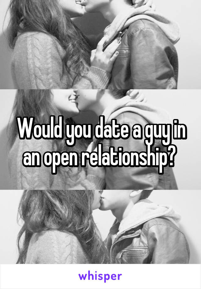 Would you date a guy in an open relationship? 