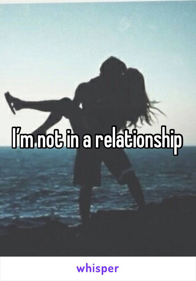 I’m not in a relationship 