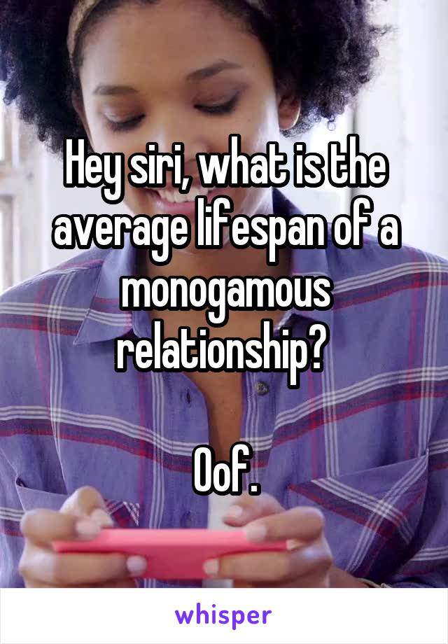 Hey siri, what is the average lifespan of a monogamous relationship? 

Oof.