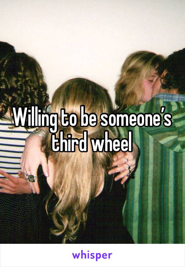 Willing to be someone’s third wheel