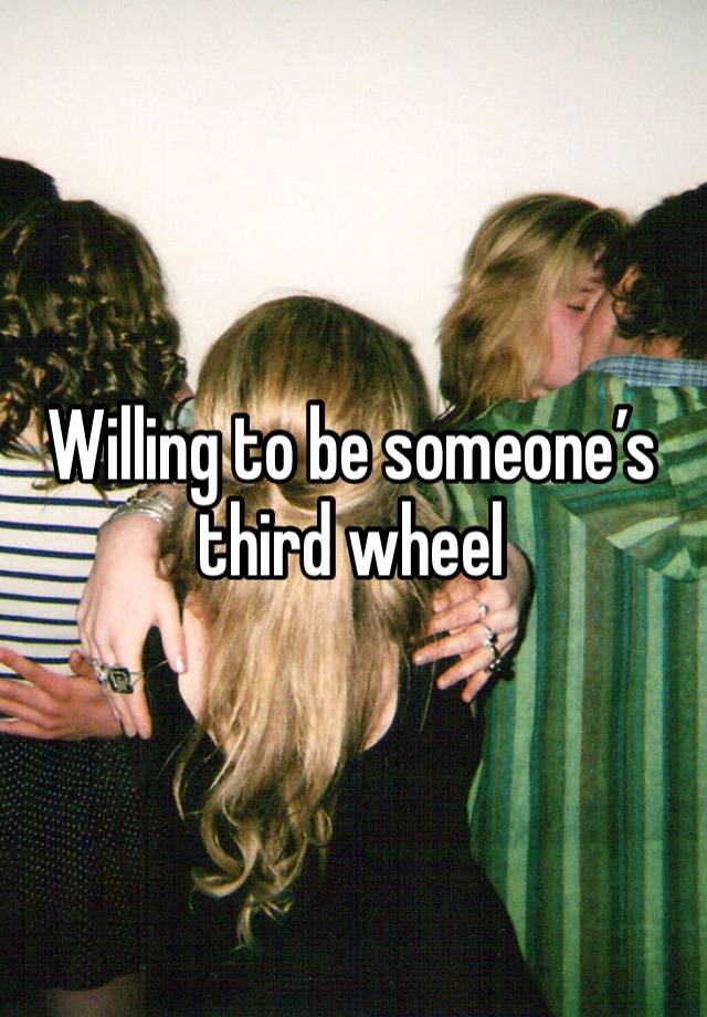 Willing to be someone’s third wheel