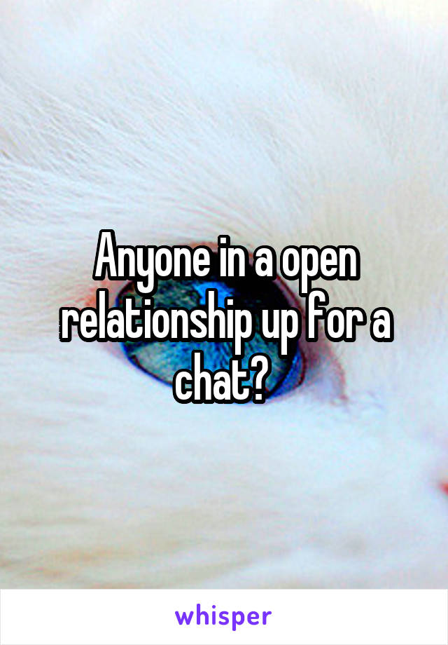 Anyone in a open relationship up for a chat? 