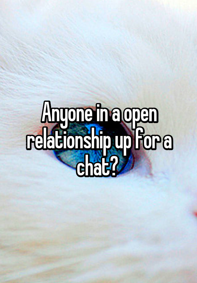 Anyone in a open relationship up for a chat? 