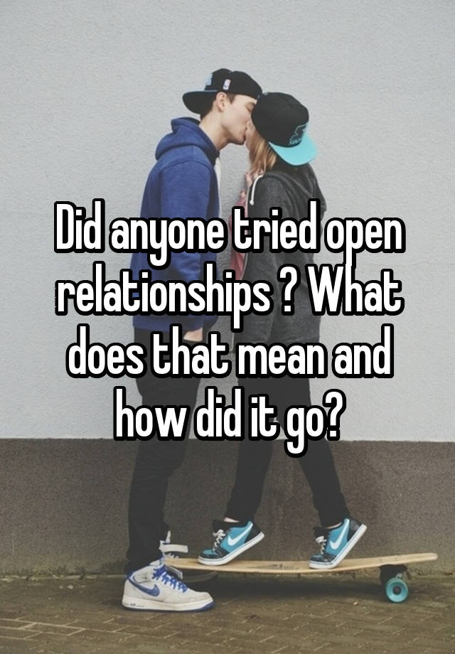 Did anyone tried open relationships ? What does that mean and how did it go?