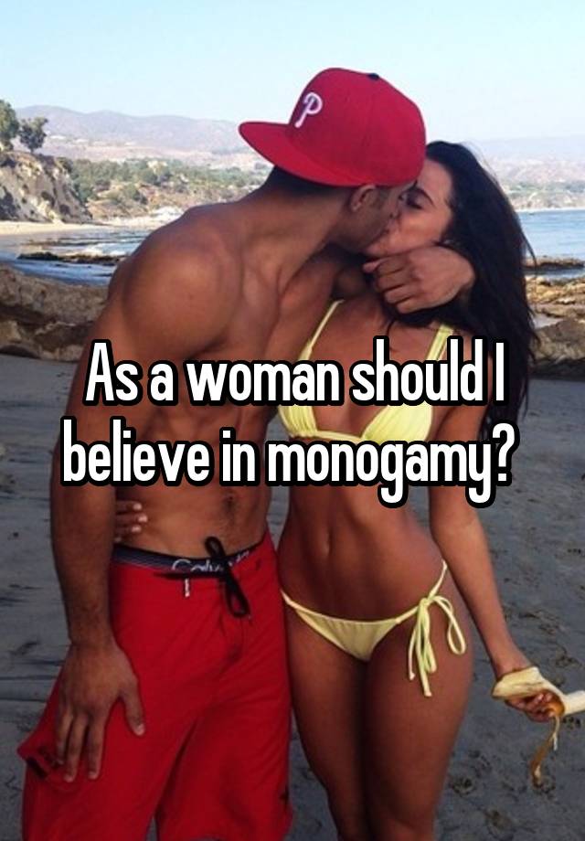 As a woman should I believe in monogamy? 