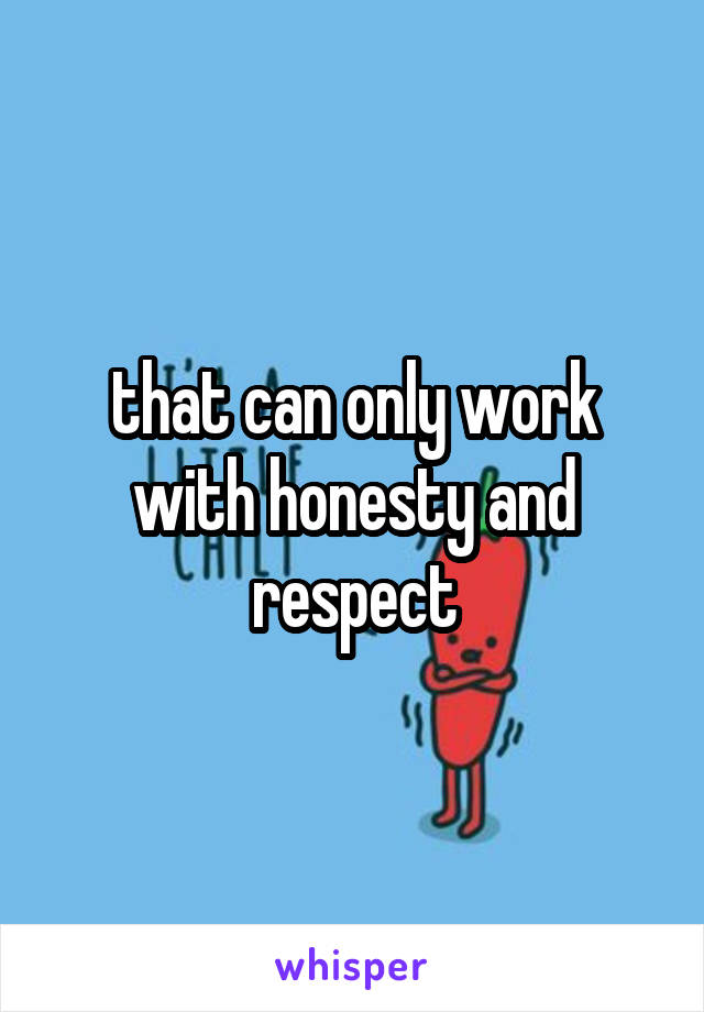 that can only work with honesty and respect