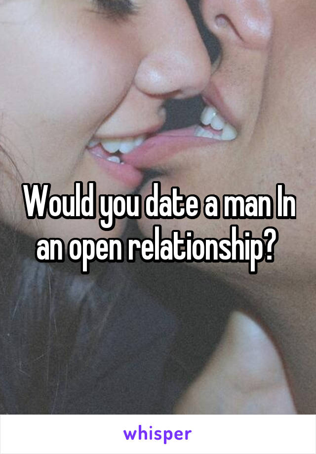 Would you date a man In an open relationship? 