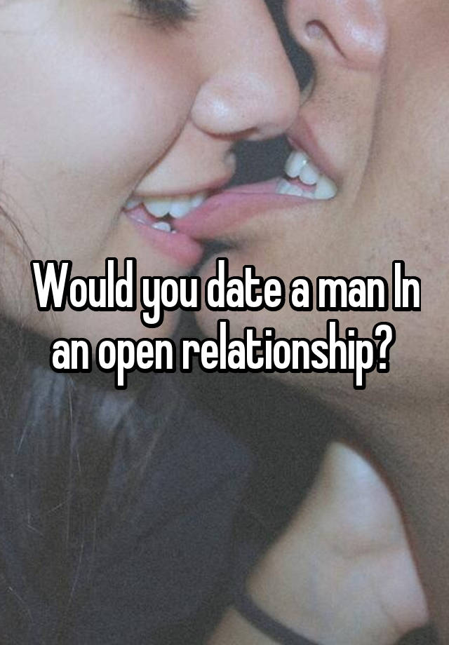 Would you date a man In an open relationship? 