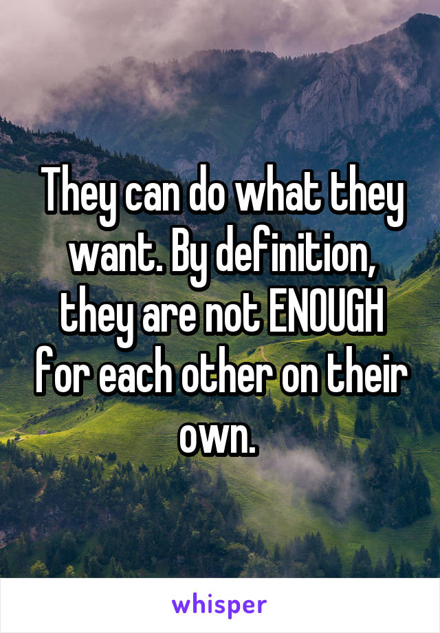 They can do what they want. By definition, they are not ENOUGH for each other on their own. 