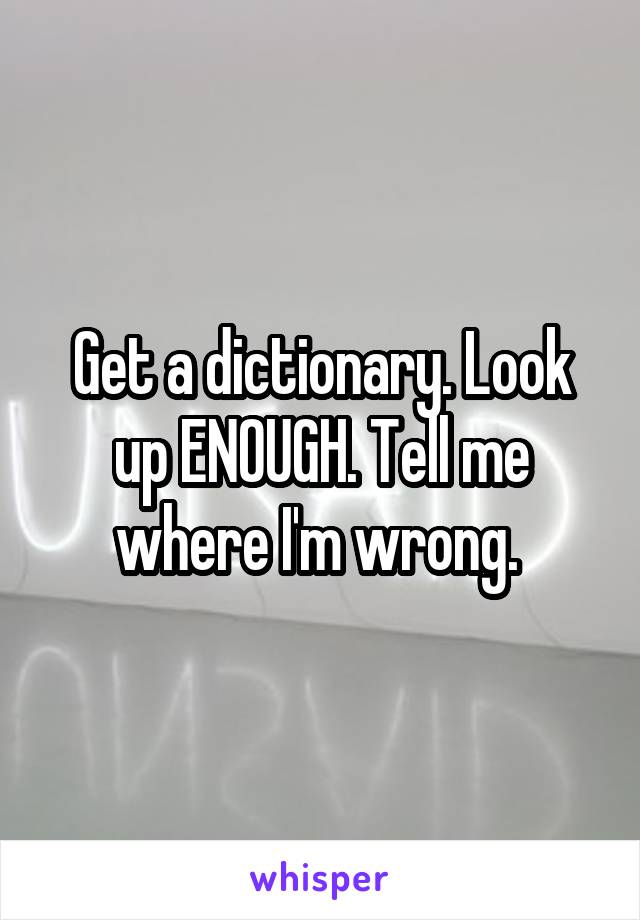 Get a dictionary. Look up ENOUGH. Tell me where I'm wrong. 